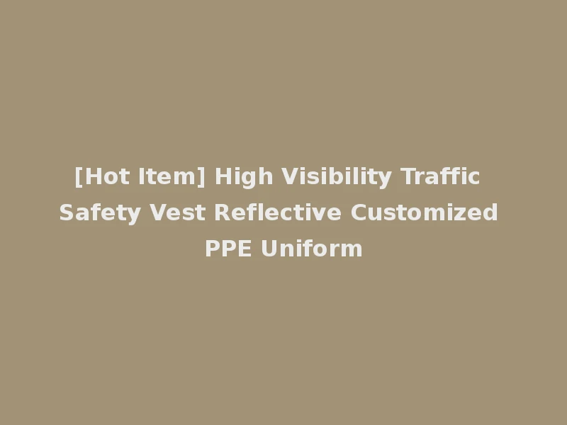[Hot Item] High Visibility Traffic Safety Vest Reflective Customized PPE Uniform