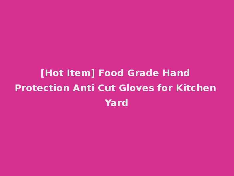 [Hot Item] Food Grade Hand Protection Anti Cut Gloves for Kitchen Yard
