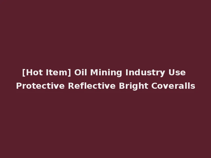 [Hot Item] Oil Mining Industry Use Protective Reflective Bright Coveralls