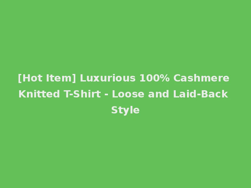 [Hot Item] Luxurious 100% Cashmere Knitted T-Shirt - Loose and Laid-Back Style