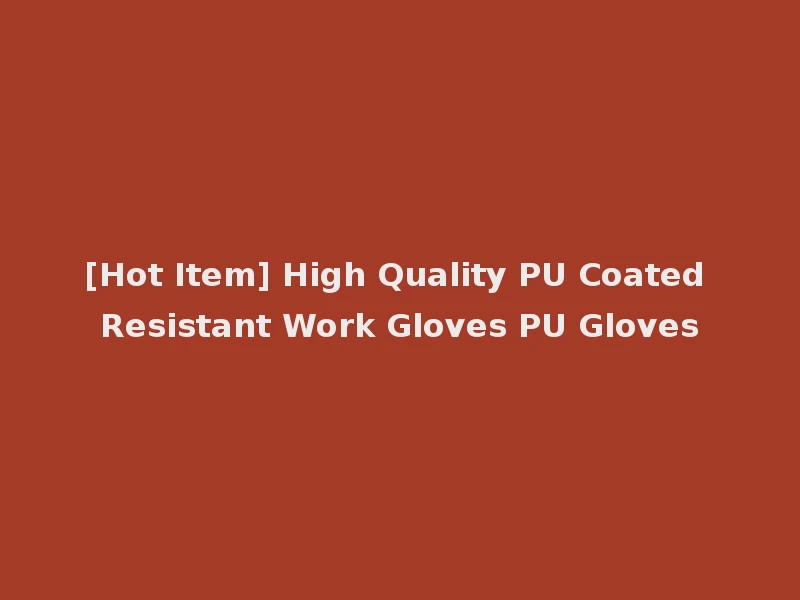[Hot Item] High Quality PU Coated Resistant Work Gloves PU Gloves