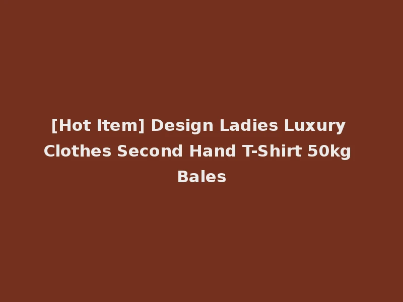 [Hot Item] Design Ladies Luxury Clothes Second Hand T-Shirt 50kg Bales