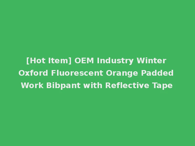 [Hot Item] OEM Industry Winter Oxford Fluorescent Orange Padded Work Bibpant with Reflective Tape
