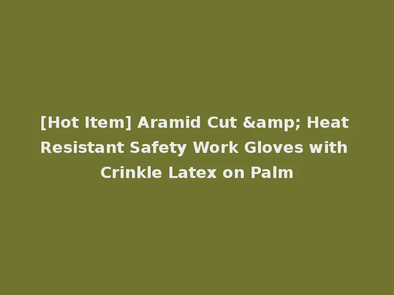 [Hot Item] Aramid Cut & Heat Resistant Safety Work Gloves with Crinkle Latex on Palm