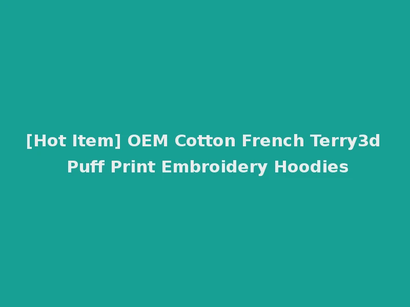 [Hot Item] OEM Cotton French Terry3d Puff Print Embroidery Hoodies