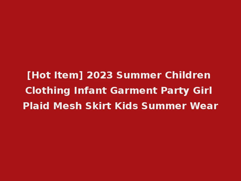 [Hot Item] 2023 Summer Children Clothing Infant Garment Party Girl Plaid Mesh Skirt Kids Summer Wear