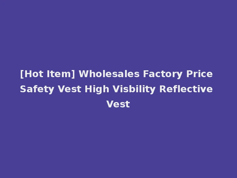 [Hot Item] Wholesales Factory Price Safety Vest High Visbility Reflective Vest
