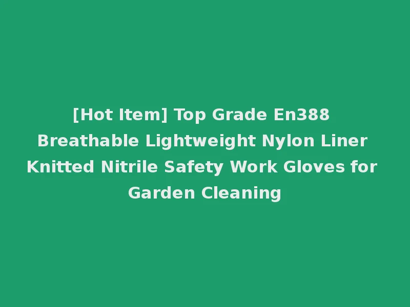 [Hot Item] Top Grade En388 Breathable Lightweight Nylon Liner Knitted Nitrile Safety Work Gloves for Garden Cleaning