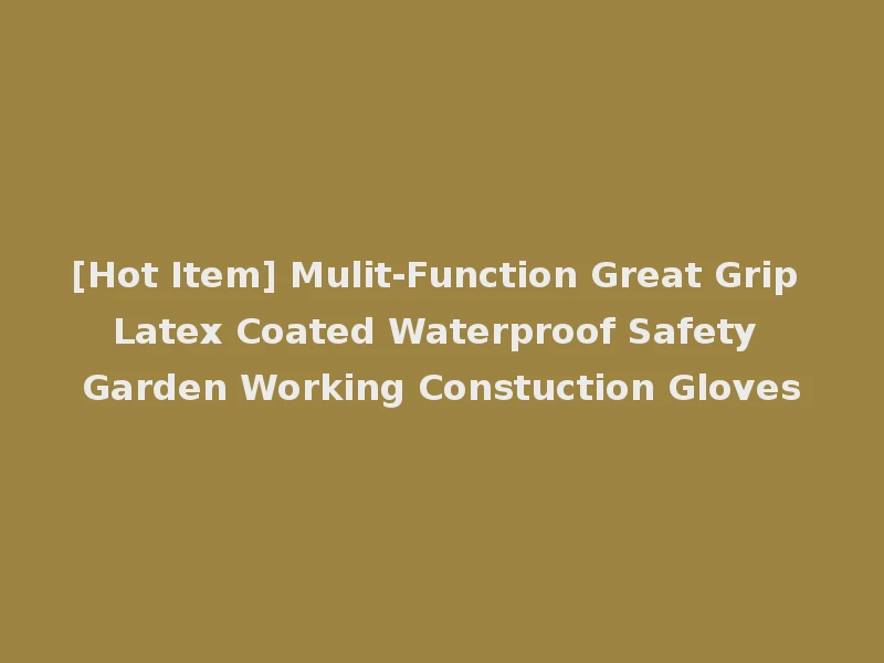 [Hot Item] Mulit-Function Great Grip Latex Coated Waterproof Safety Garden Working Constuction Gloves