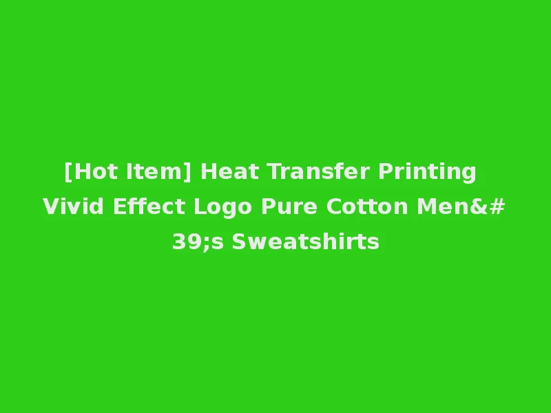 [Hot Item] Heat Transfer Printing Vivid Effect Logo Pure Cotton Men's Sweatshirts