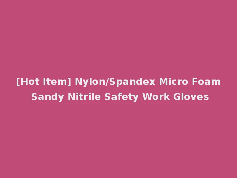 [Hot Item] Nylon/Spandex Micro Foam Sandy Nitrile Safety Work Gloves