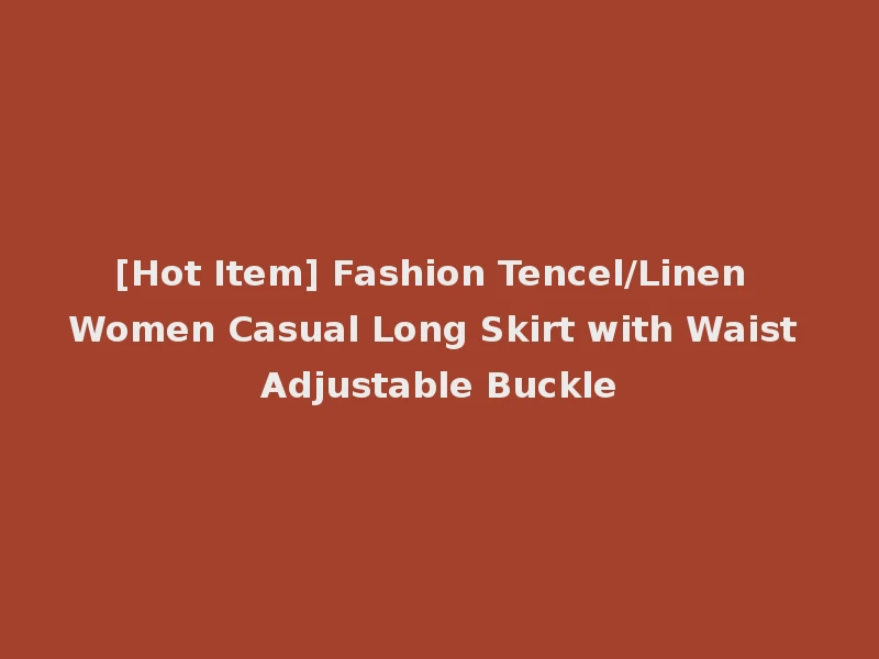 [Hot Item] Fashion Tencel/Linen Women Casual Long Skirt with Waist Adjustable Buckle