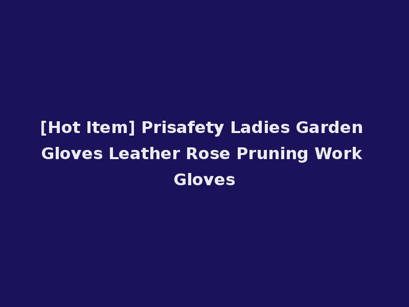 [Hot Item] Prisafety Ladies Garden Gloves Leather Rose Pruning Work Gloves