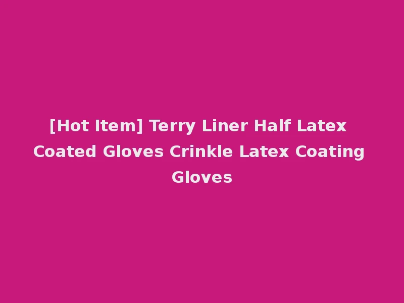 [Hot Item] Terry Liner Half Latex Coated Gloves Crinkle Latex Coating Gloves