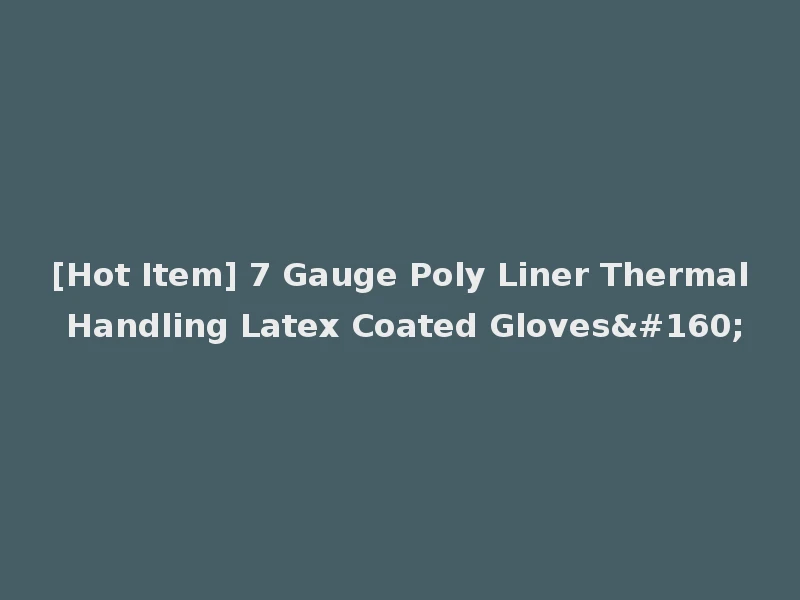 [Hot Item] 7 Gauge Poly Liner Thermal Handling Latex Coated Gloves 