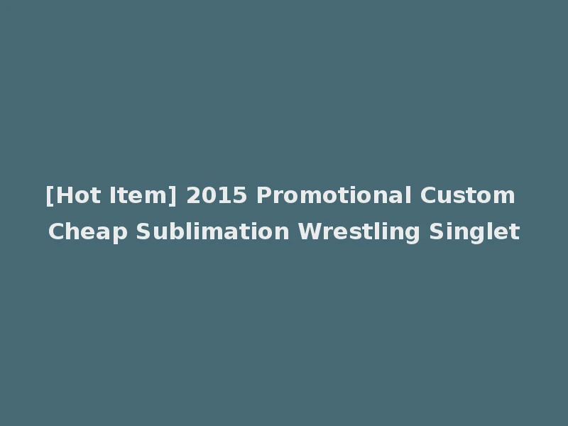 [Hot Item] 2015 Promotional Custom Cheap Sublimation Wrestling Singlet