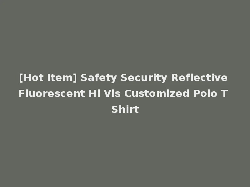 [Hot Item] Safety Security Reflective Fluorescent Hi Vis Customized Polo T Shirt