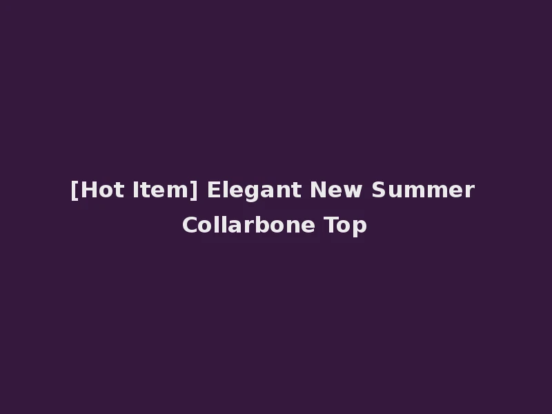 [Hot Item] Elegant New Summer Collarbone Top