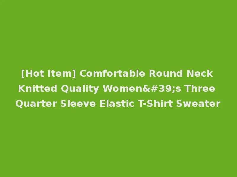 [Hot Item] Comfortable Round Neck Knitted Quality Women's Three Quarter Sleeve Elastic T-Shirt Sweater