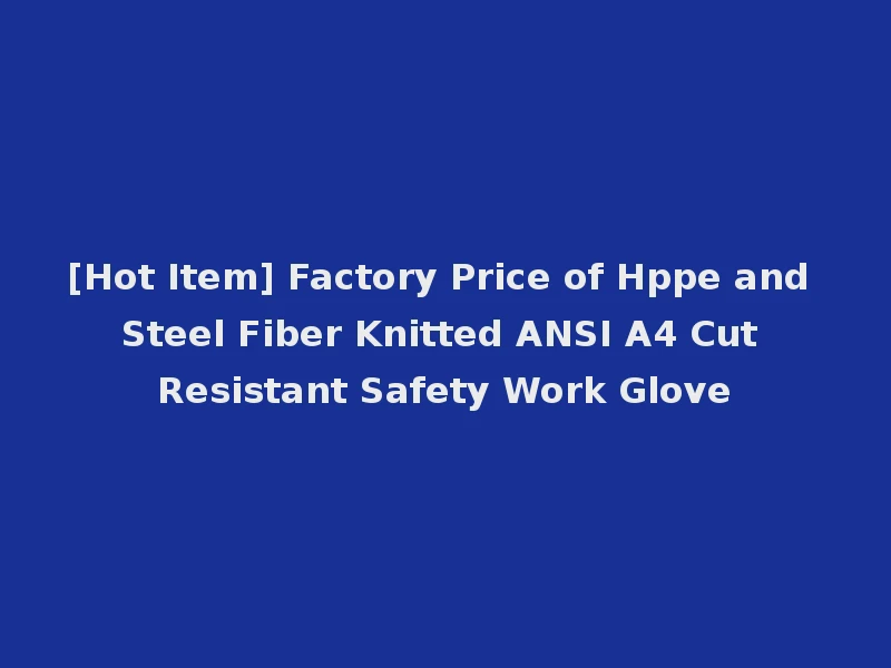 [Hot Item] Factory Price of Hppe and Steel Fiber Knitted ANSI A4 Cut Resistant Safety Work Glove