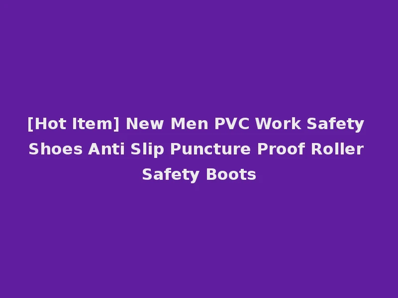 [Hot Item] New Men PVC Work Safety Shoes Anti Slip Puncture Proof Roller Safety Boots