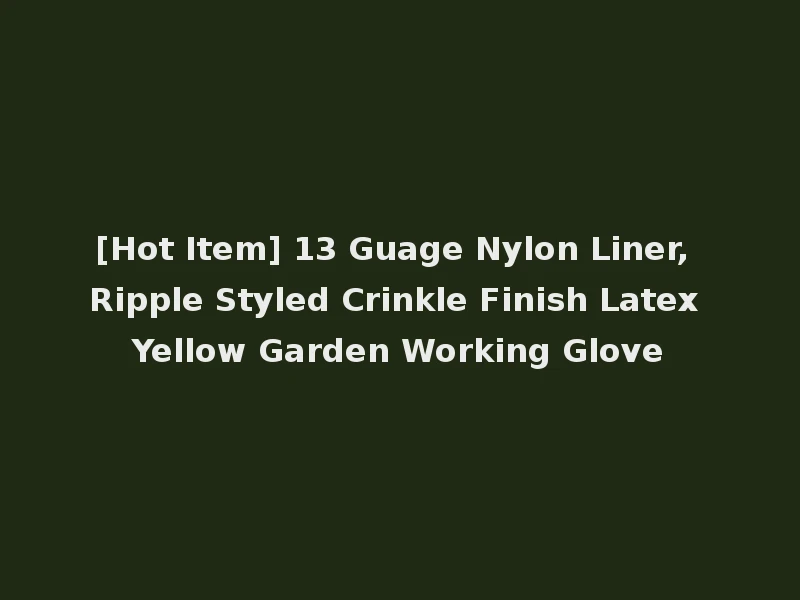 [Hot Item] 13 Guage Nylon Liner, Ripple Styled Crinkle Finish Latex Yellow Garden Working Glove