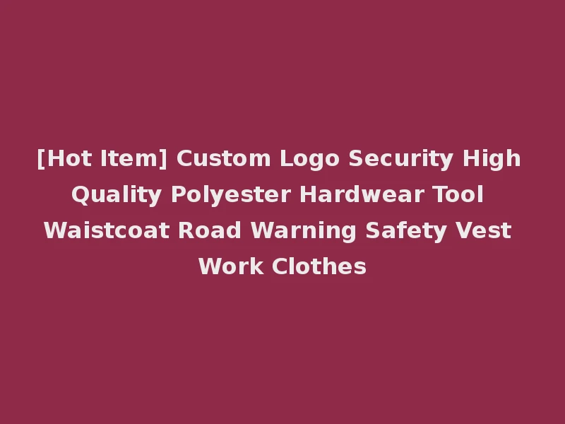 [Hot Item] Custom Logo Security High Quality Polyester Hardwear Tool Waistcoat Road Warning Safety Vest Work Clothes