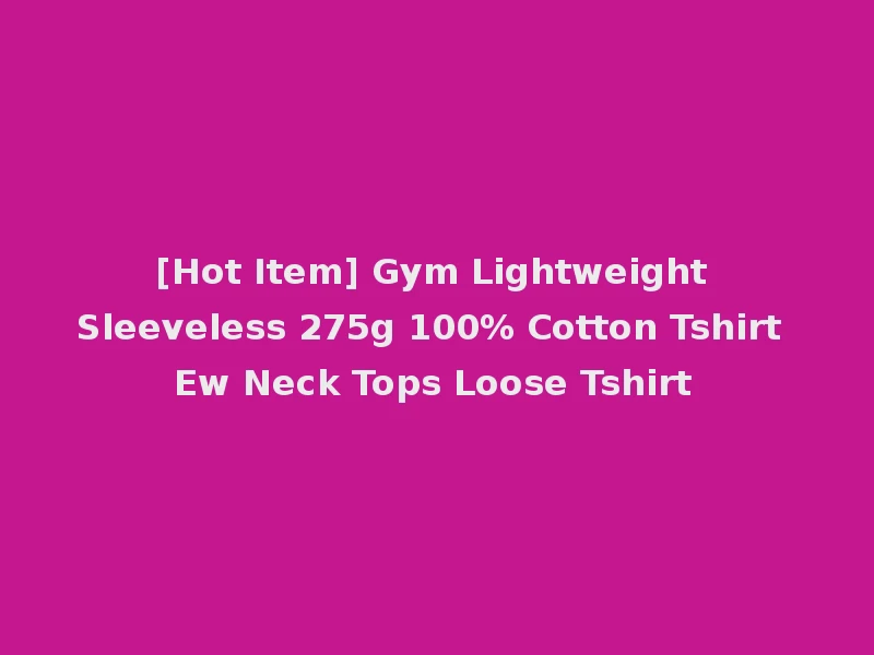[Hot Item] Gym Lightweight Sleeveless 275g 100% Cotton Tshirt Ew Neck Tops Loose Tshirt