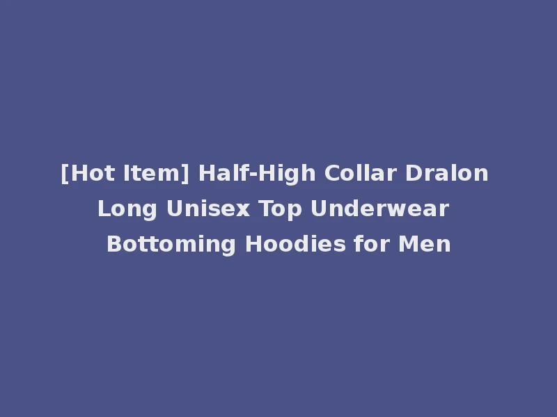 [Hot Item] Half-High Collar Dralon Long Unisex Top Underwear Bottoming Hoodies for Men