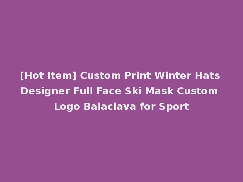 [Hot Item] Custom Print Winter Hats Designer Full Face Ski Mask Custom Logo Balaclava for Sport