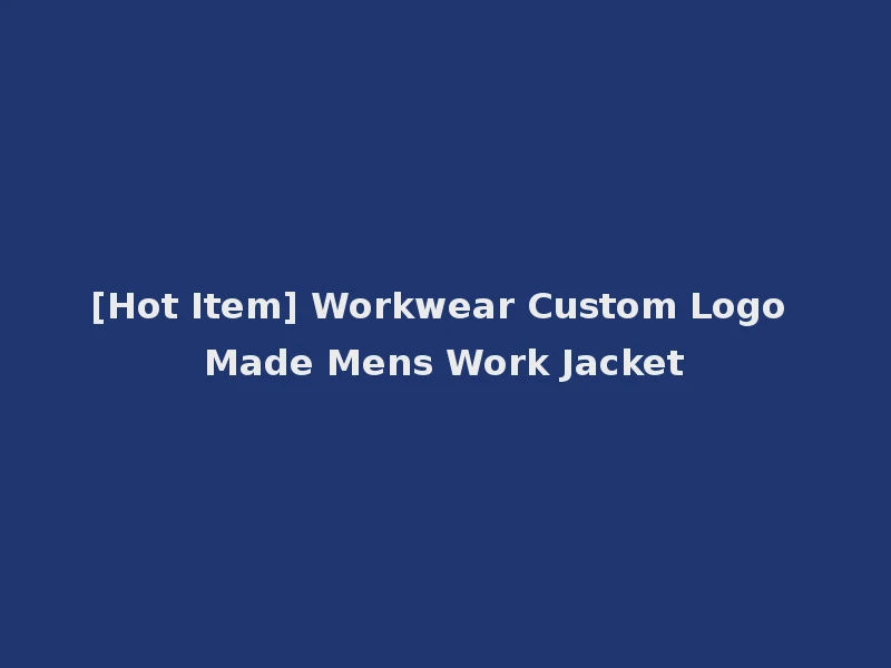 [Hot Item] Workwear Custom Logo Made Mens Work Jacket