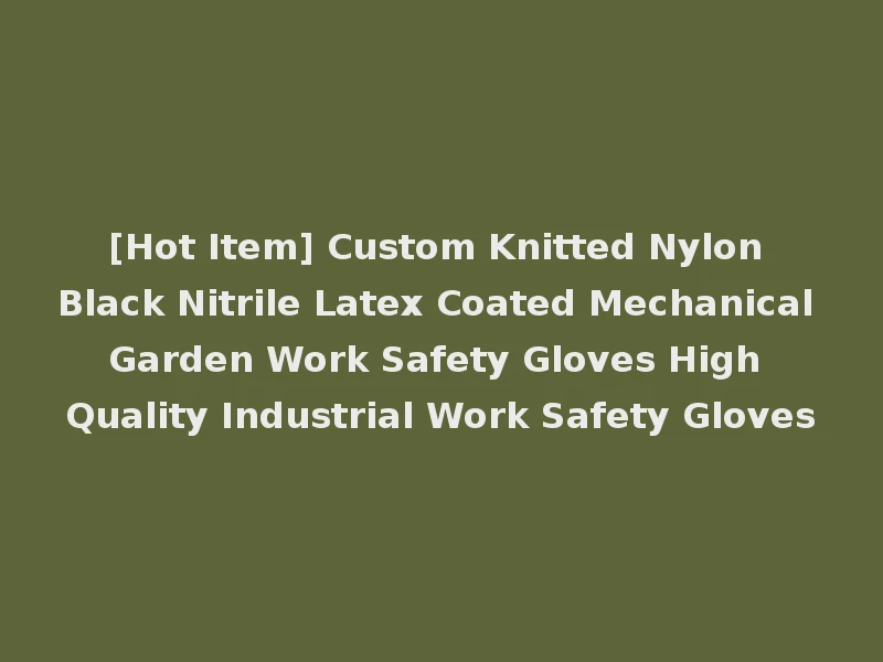 [Hot Item] Custom Knitted Nylon Black Nitrile Latex Coated Mechanical Garden Work Safety Gloves High Quality Industrial Work Safety Gloves