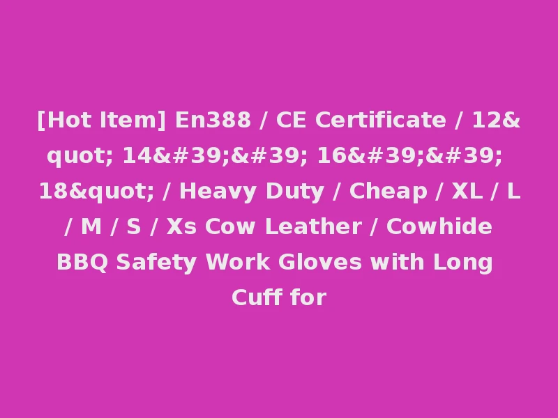 [Hot Item] En388 / CE Certificate / 12" 14'' 16'' 18" / Heavy Duty / Cheap / XL / L / M / S / Xs Cow Leather / Cowhide BBQ Safety Work Gloves with Long Cuff for