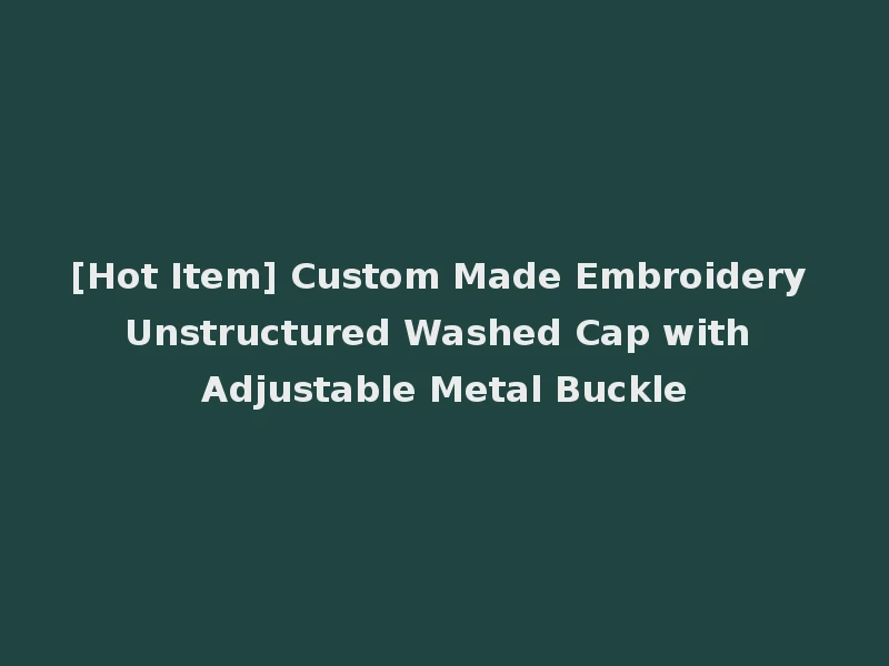 [Hot Item] Custom Made Embroidery Unstructured Washed Cap with Adjustable Metal Buckle