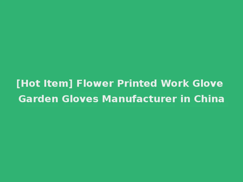 [Hot Item] Flower Printed Work Glove Garden Gloves Manufacturer in China