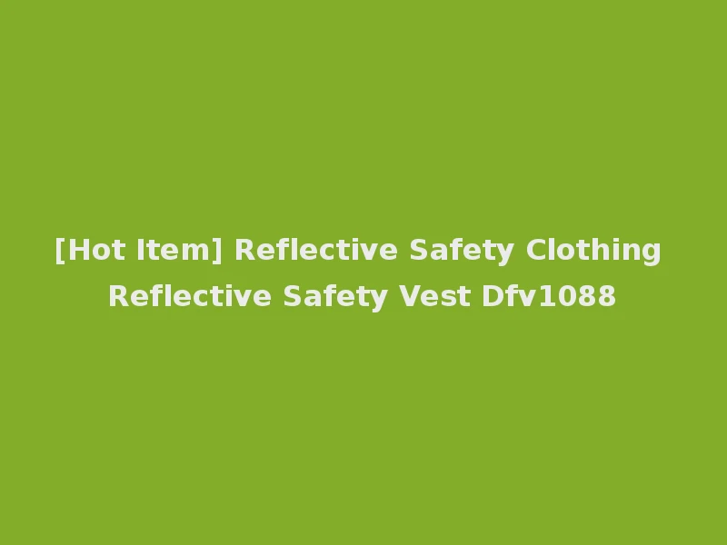 [Hot Item] Reflective Safety Clothing Reflective Safety Vest Dfv1088