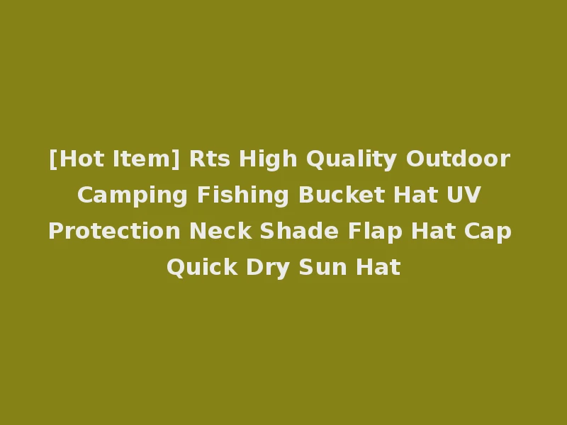 [Hot Item] Rts High Quality Outdoor Camping Fishing Bucket Hat UV Protection Neck Shade Flap Hat Cap Quick Dry Sun Hat