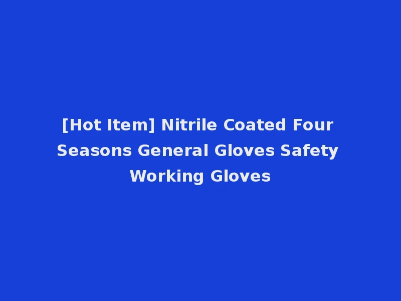 [Hot Item] Nitrile Coated Four Seasons General Gloves Safety Working Gloves