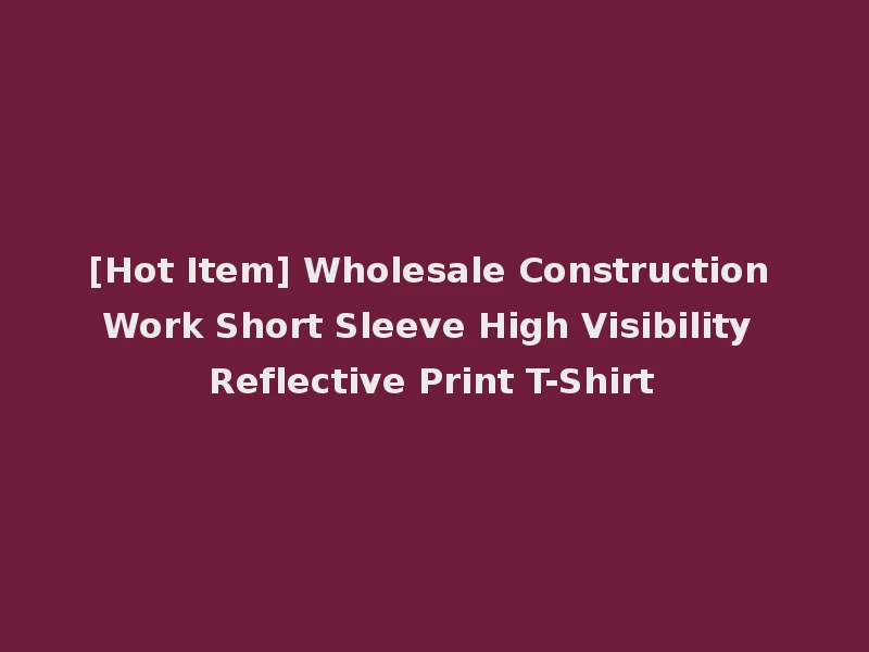 [Hot Item] Wholesale Construction Work Short Sleeve High Visibility Reflective Print T-Shirt