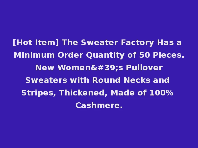 [Hot Item] The Sweater Factory Has a Minimum Order Quantity of 50 Pieces. New Women's Pullover Sweaters with Round Necks and Stripes, Thickened, Made of 100% Cashmere.