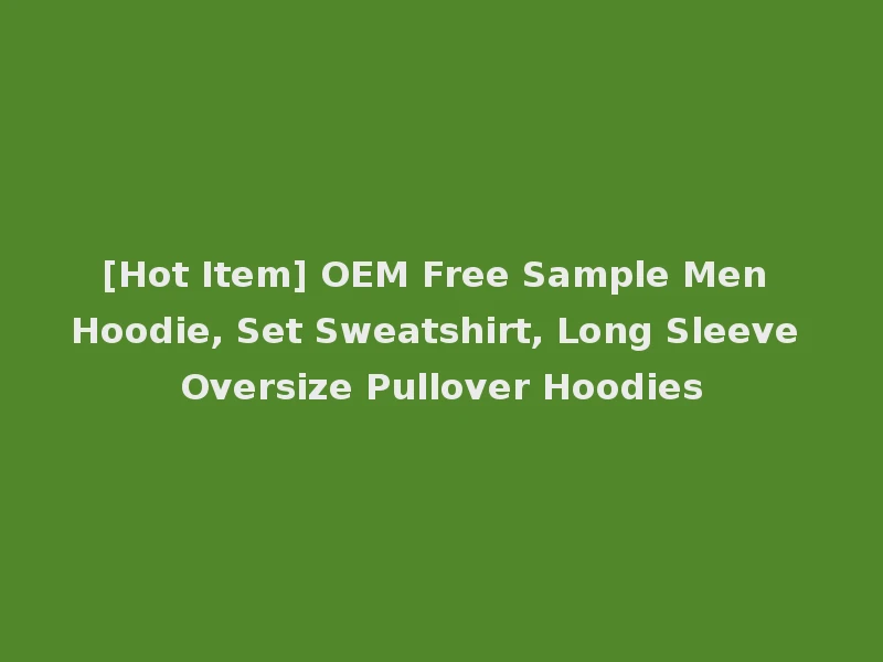 [Hot Item] OEM Free Sample Men Hoodie, Set Sweatshirt, Long Sleeve Oversize Pullover Hoodies