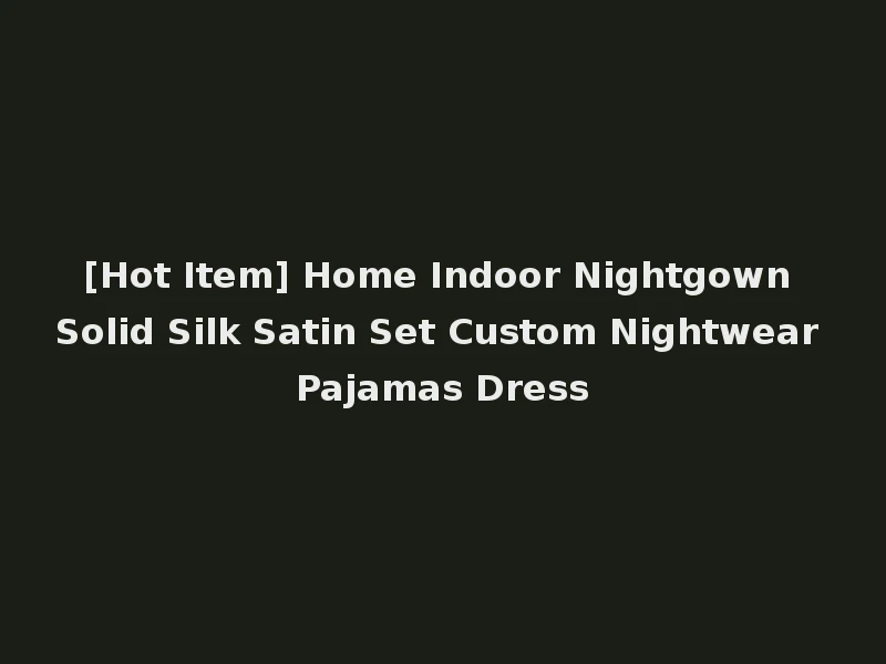 [Hot Item] Home Indoor Nightgown Solid Silk Satin Set Custom Nightwear Pajamas Dress