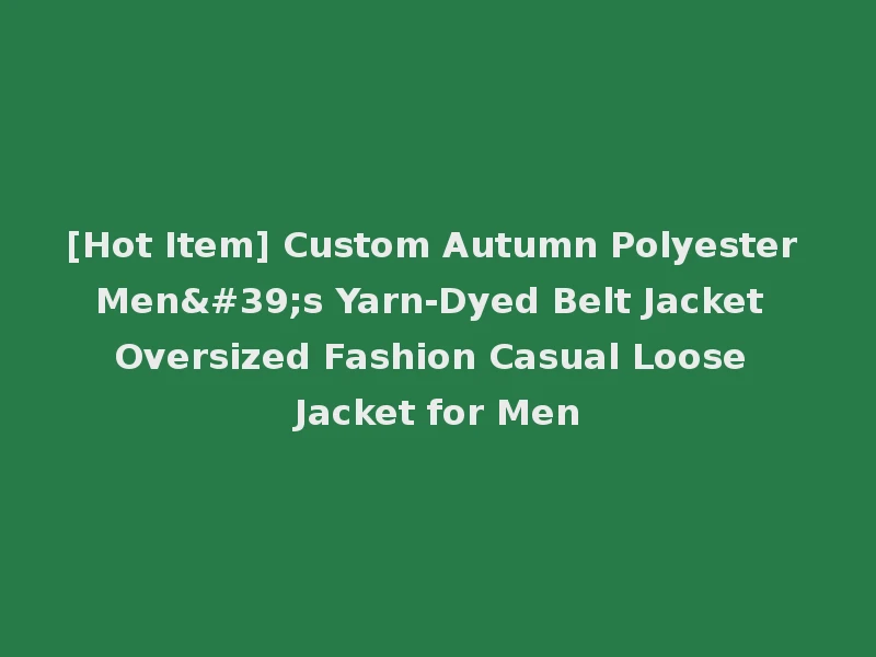 [Hot Item] Custom Autumn Polyester Men's Yarn-Dyed Belt Jacket Oversized Fashion Casual Loose Jacket for Men