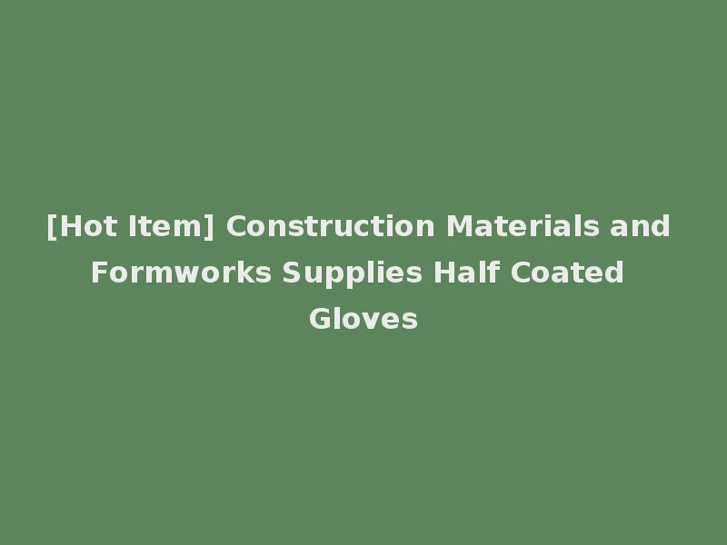 [Hot Item] Construction Materials and Formworks Supplies Half Coated Gloves