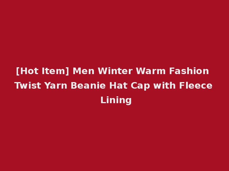 [Hot Item] Men Winter Warm Fashion Twist Yarn Beanie Hat Cap with Fleece Lining