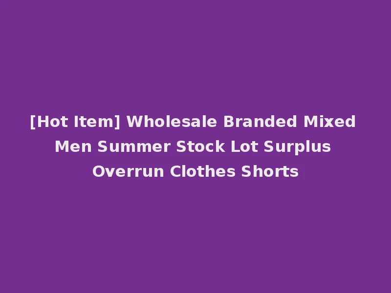 [Hot Item] Wholesale Branded Mixed Men Summer Stock Lot Surplus Overrun Clothes Shorts