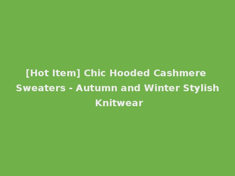 [Hot Item] Chic Hooded Cashmere Sweaters - Autumn and Winter Stylish Knitwear