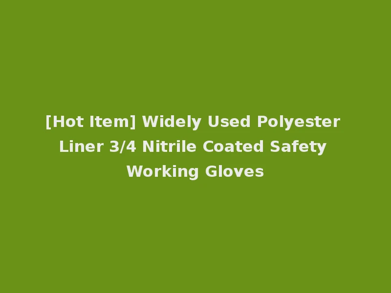 [Hot Item] Widely Used Polyester Liner 3/4 Nitrile Coated Safety Working Gloves