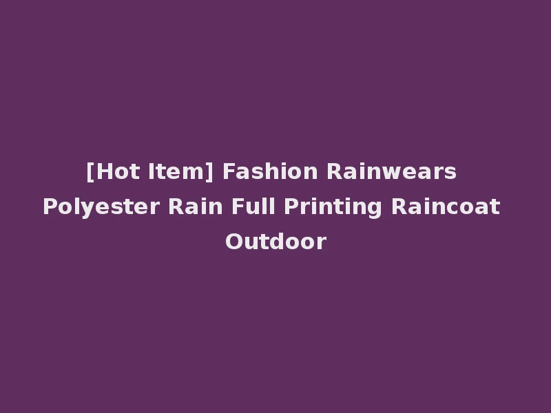 [Hot Item] Fashion Rainwears Polyester Rain Full Printing Raincoat Outdoor