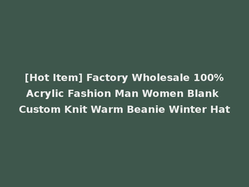 [Hot Item] Factory Wholesale 100%Acrylic Fashion Man Women Blank Custom Knit Warm Beanie Winter Hat